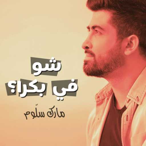 كلمات اغنية مارك سلّوم – شو في بكرا مكتوبة