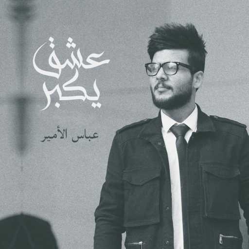 كلمات اغنية عباس الامير – عشق يكبر مكتوبة