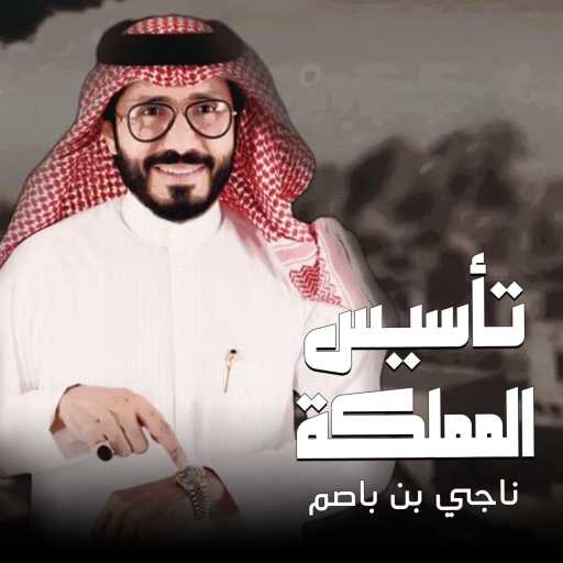 كلمات اغنية ناجي بن باصم – تأسيس المملكه مكتوبة