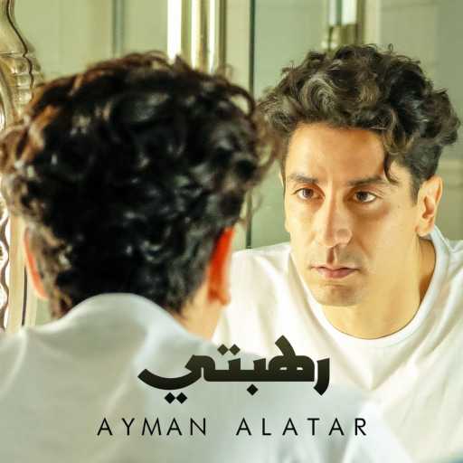 كلمات اغنية أيمن الأعتر – رهبتي مكتوبة