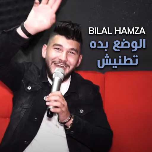 كلمات اغنية Bilal Hamza – الوضع بده تطنيش مكتوبة