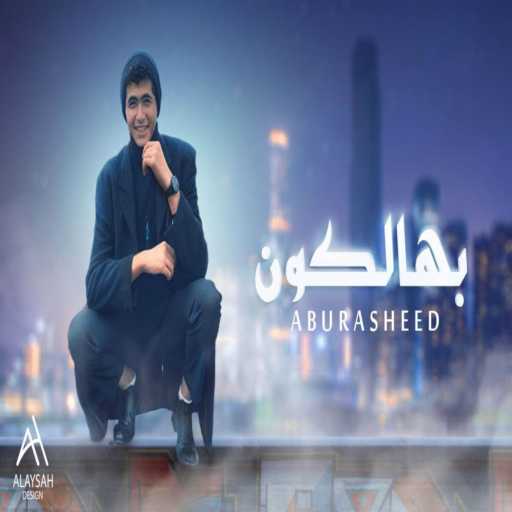 كلمات اغنية aburasheed – ابورشيد – بهالكون مكتوبة