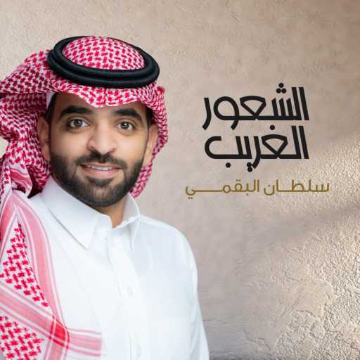 كلمات اغنية سلطان السمي – الشعور الغريب مكتوبة