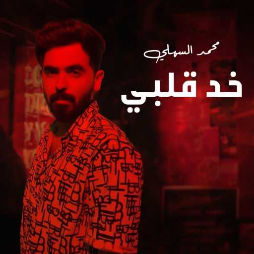 كلمات اغنية محمد السهلي – خد قلبي مكتوبة