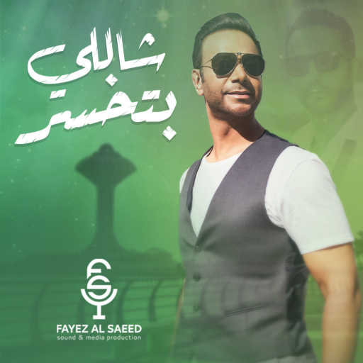 كلمات اغنية فايز السعيد – شاللي بتخسر مكتوبة