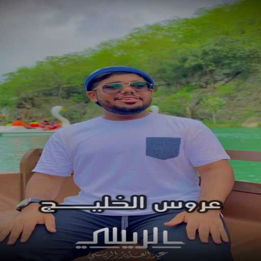 كلمات اغنية عبد العزيز الريسي – عروس الخليج – عبدالعزيز الريسي مكتوبة