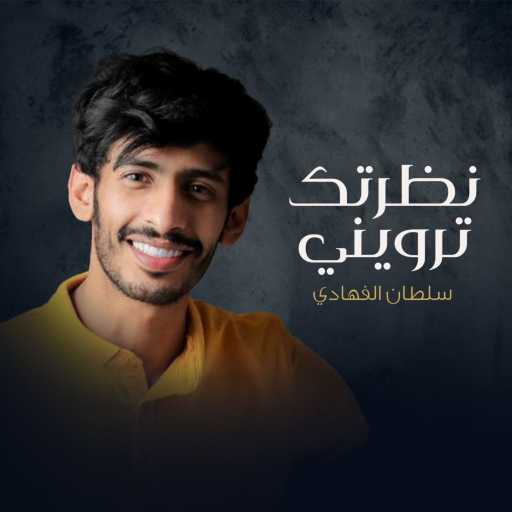 كلمات اغنية سلطان الفهادي – نظرتك ترويني مكتوبة