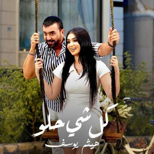 كلمات اغنية هيثم يوسف – كلشي حلو مكتوبة