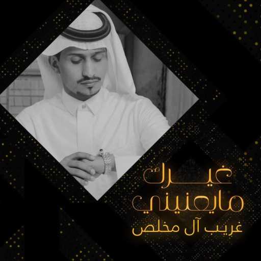 كلمات اغنية غريب آل مخلص – غيرك ما يعنيني مكتوبة