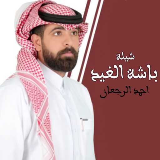 كلمات اغنية احمد الرجعان – شيلة باشة الغيد مكتوبة