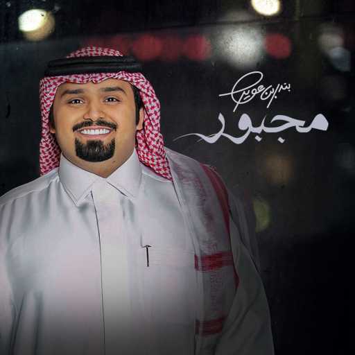 كلمات اغنية بندر بن عوير – مجبور مكتوبة