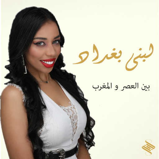 كلمات اغنية لبنى بغداد  – لبنى بغداد   – بين العصر و المغرب مكتوبة