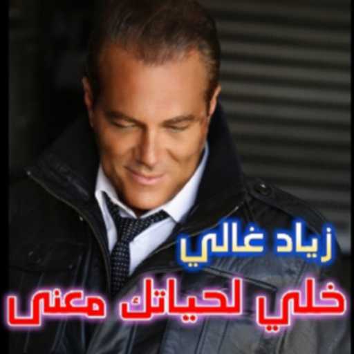كلمات اغنية زياد غالي – خلي لحياتك معنى مكتوبة