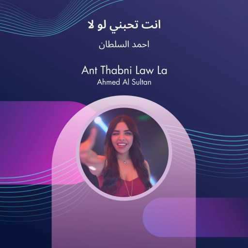 كلمات اغنية أحمد السلطان – Ant Thabni Law La مكتوبة