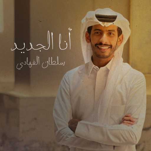 كلمات اغنية سلطان الفهادي – أنا الجديد مكتوبة