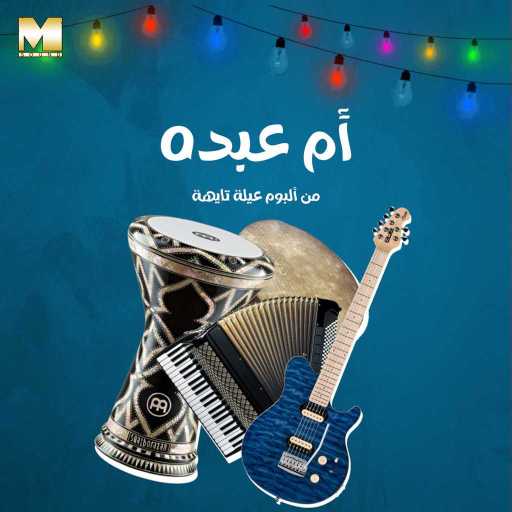 كلمات اغنية مجموعة فنانين – أم عبده مكتوبة