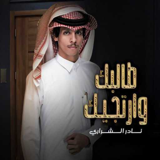 كلمات اغنية نادر الشراري – طالبك و ارتجيك مكتوبة