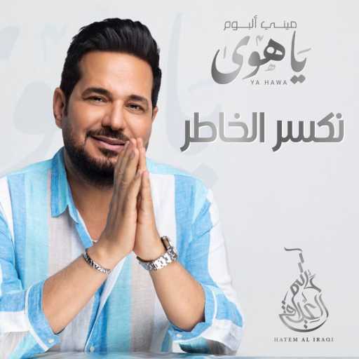 كلمات اغنية حاتم العراقي – نكسر الخاطر مكتوبة