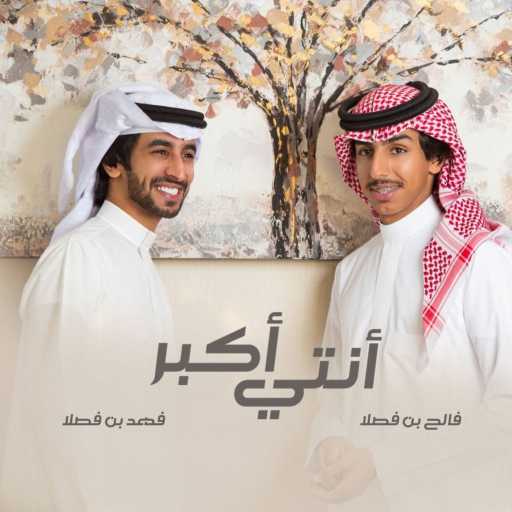 كلمات اغنية فهد بن فصلا – أنتي أكبر (feat. فالح بن فصلا) مكتوبة