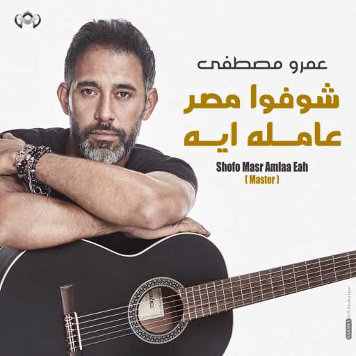 كلمات اغنية عمرو مصطفى – شوفوا مصر عامله ايه مكتوبة