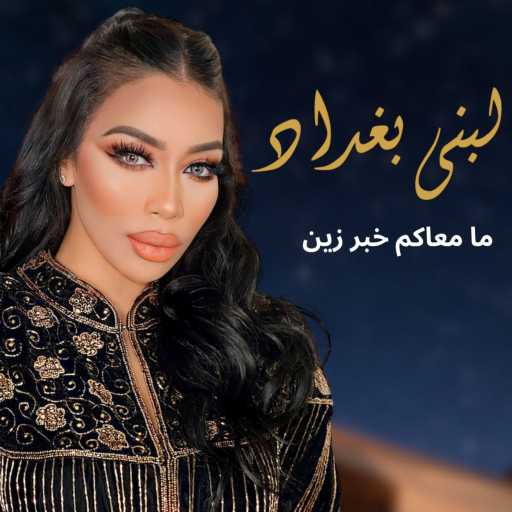 كلمات اغنية لبنى بغداد  – ما معاكم خبر زين مكتوبة