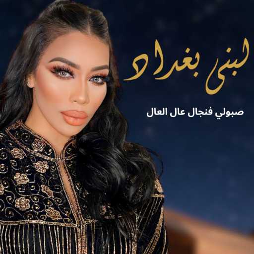 كلمات اغنية لبنى بغداد  – صبو لي فنجان عال مكتوبة