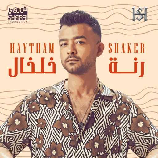 كلمات اغنية هيثم شاكر – رنة خلخال مكتوبة