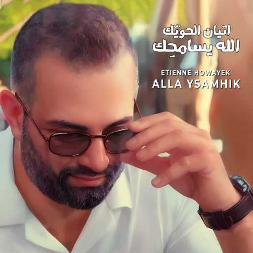 كلمات اغنية اتيان الحويّك – ألله يسامحك مكتوبة