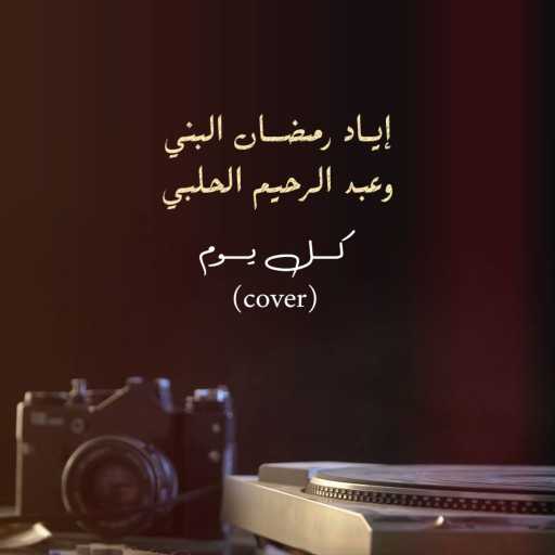 كلمات اغنية اياد رمضان البني و عبد الرحيم حلبي – كل يوم (كوفر) مكتوبة