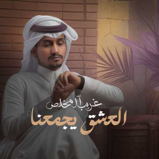 كلمات اغنية غريب آل مخلص – العشق يجمعنا مكتوبة