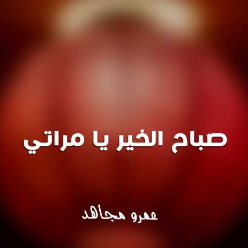 كلمات اغنية عمرو مجاهد – صباح الخير يا مراتي مكتوبة