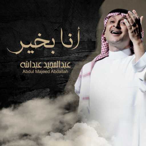 كلمات اغنية عبد المجيد عبدالله – أنا بخير مكتوبة