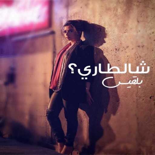 كلمات اغنية بلقيس – شالطاري مكتوبة