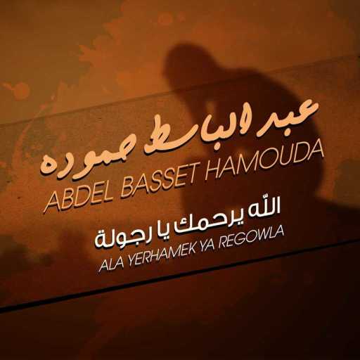 كلمات اغنية عبد الباسط حمودة – الله يرحمك يا رجوله مكتوبة