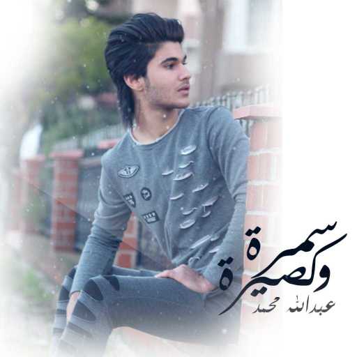 كلمات اغنية عبدالله محمد – سمرة وكصيرة مكتوبة