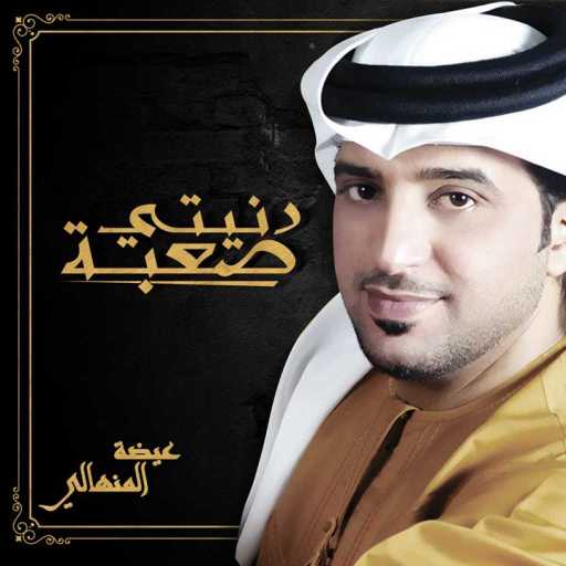 كلمات اغنية عيضة المنهالي – دنيتي صعبة مكتوبة