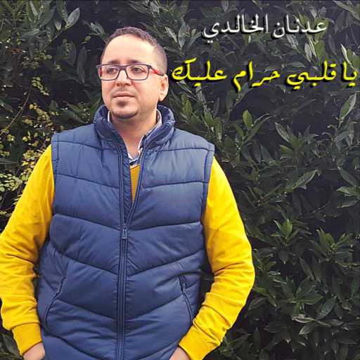 كلمات اغنية عدنان الخالدي – يا قلبي حرام عليك مكتوبة