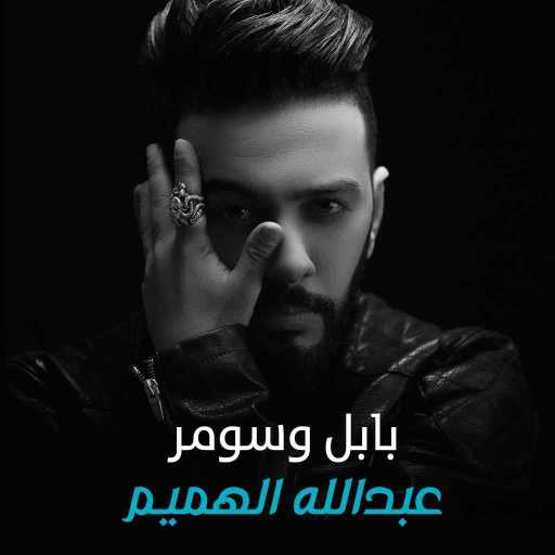 كلمات اغنية عبدالله الهميم – بابل وسومر مكتوبة