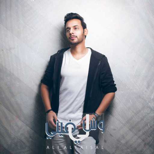 كلمات اغنية علي الفيصل – وش لي فيني مكتوبة