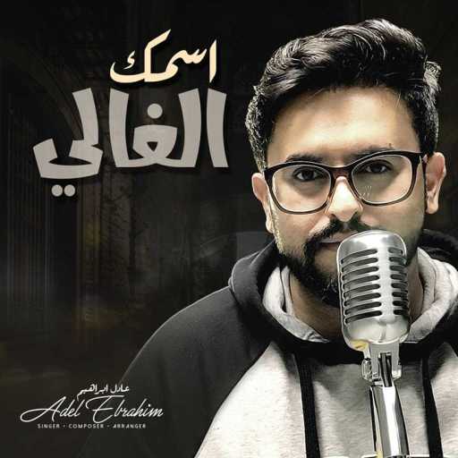كلمات اغنية عادل ابراهيم – اسمك الغالي مكتوبة