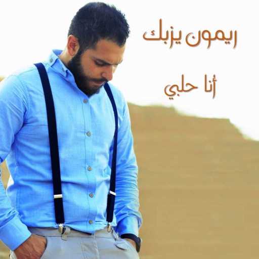 كلمات اغنية ريمون يزبك – انا حلبي مكتوبة