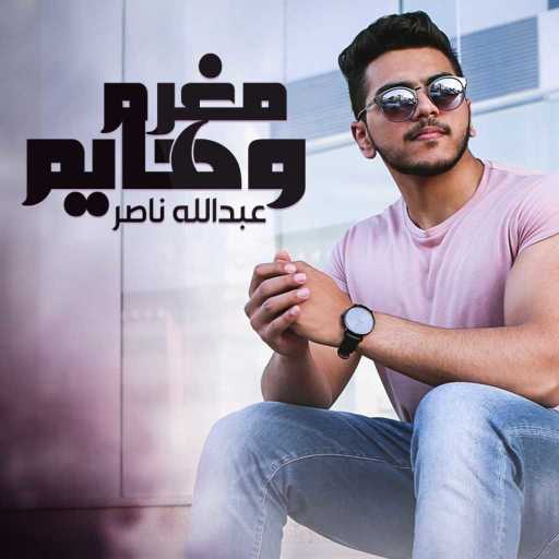 كلمات اغنية عبدالله ناصر – مغرم وهايم مكتوبة