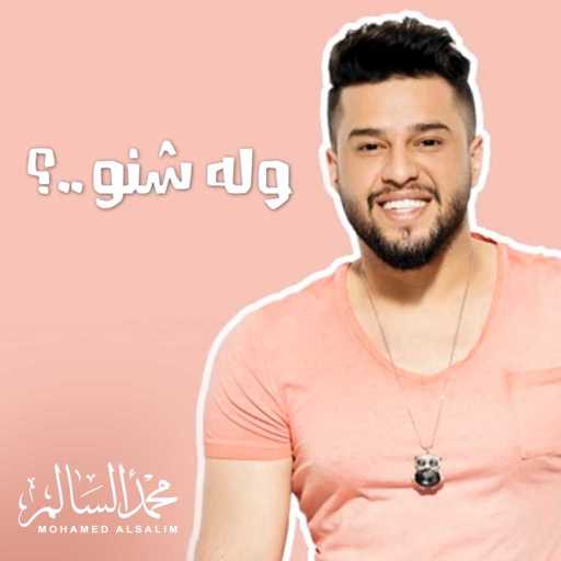 كلمات اغنية محمد السالم – ولا شنو ولا من مكتوبة