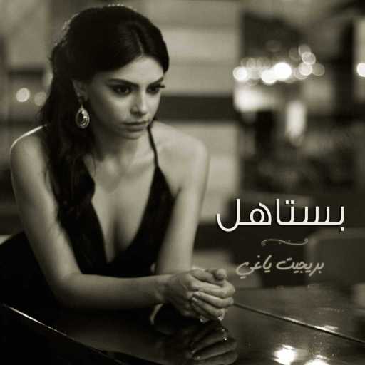 كلمات اغنية بريجيت ياغي – بستاهل مكتوبة