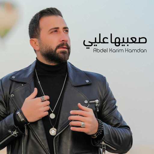كلمات اغنية عبد الكريم حمدان – صعبيها عليي مكتوبة