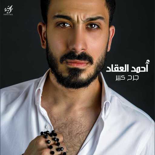 كلمات اغنية احمد العقاد – جرح كبير مكتوبة