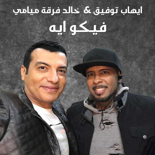 كلمات اغنية ايهاب توفيق و خالد فرقة ميامي – فيكو ايه مكتوبة