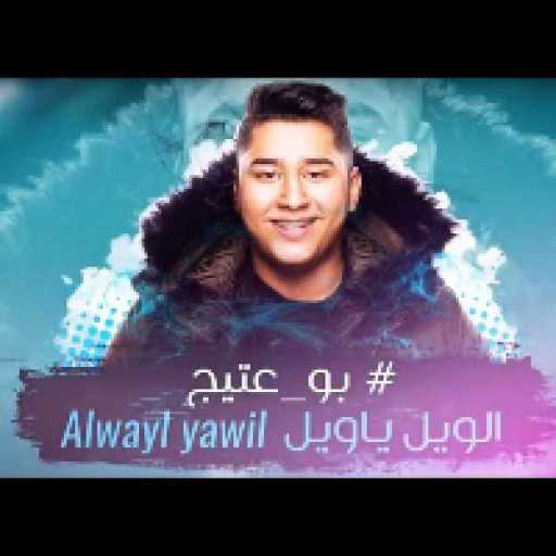 كلمات اغنية بو عتيج – الويل يا ويل مكتوبة