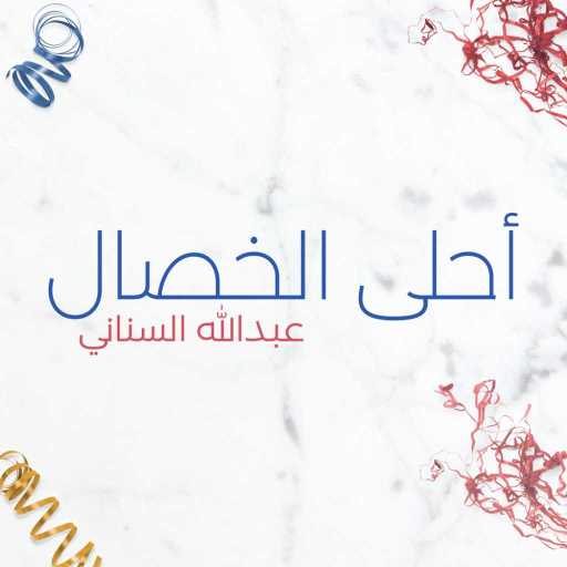 كلمات اغنية عبدالله السناني – أحلى الخصال مكتوبة