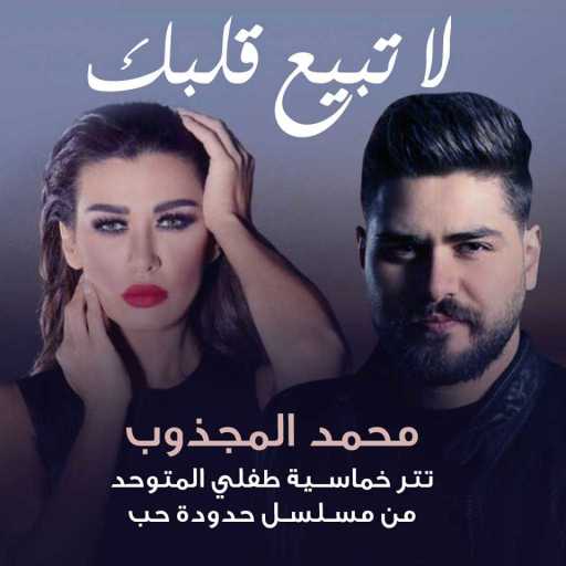 كلمات اغنية محمد المجذوب – لا تبيع قلبك (من مسلسل طفلي المتوحد) مكتوبة